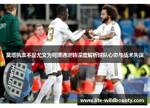 莫塔执念不足尤文为何遭遇逆转深度解析球队心态与战术失误 莫塔执念不足尤文为何遭遇逆转深度解析球队心态与战术失误