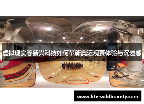 虚拟现实等新兴科技如何革新奥运观赛体验与沉浸感 虚拟现实等新兴科技如何革新奥运观赛体验与沉浸感