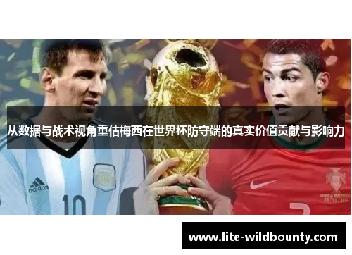 从数据与战术视角重估梅西在世界杯防守端的真实价值贡献与影响力 从数据与战术视角重估梅西在世界杯防守端的真实价值贡献与影响力