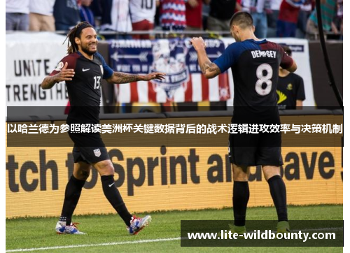 以哈兰德为参照解读美洲杯关键数据背后的战术逻辑进攻效率与决策机制