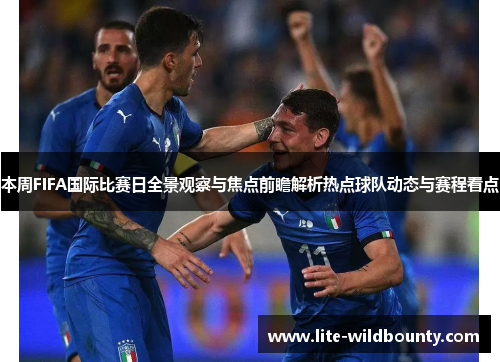 本周FIFA国际比赛日全景观察与焦点前瞻解析热点球队动态与赛程看点 本周FIFA国际比赛日全景观察与焦点前瞻解析热点球队动态与赛程看点