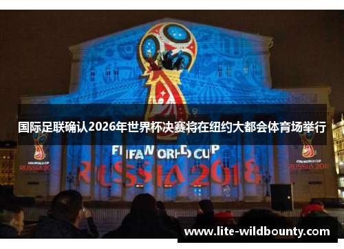 国际足联确认2026年世界杯决赛将在纽约大都会体育场举行 国际足联确认2026年世界杯决赛将在纽约大都会体育场举行
